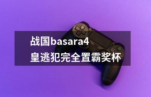 战国basara4皇逃犯完全置霸奖杯-第1张-游戏相关-七六启网