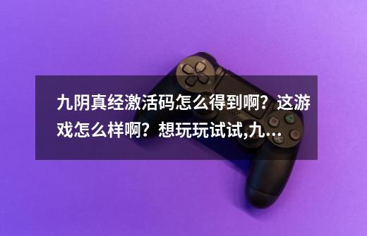 九阴真经激活码怎么得到啊？这游戏怎么样啊？想玩玩试试,九阴真经端游礼包-第1张-游戏相关-七六启网