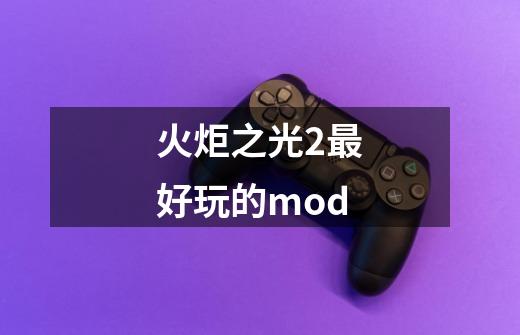 火炬之光2最好玩的mod-第1张-游戏相关-七六启网