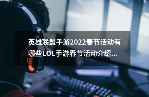 英雄联盟手游2022春节活动有哪些LOL手游春节活动介绍_好运姐皮肤哪个好看-第1张-游戏相关-七六启网