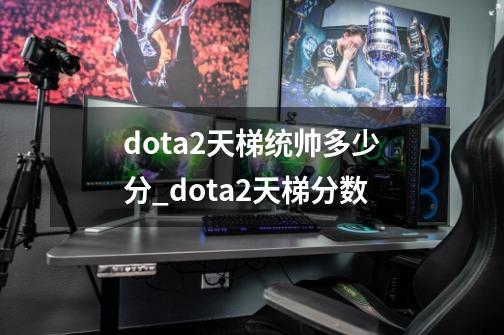 dota2天梯统帅多少分_dota2天梯分数-第1张-游戏相关-七六启网