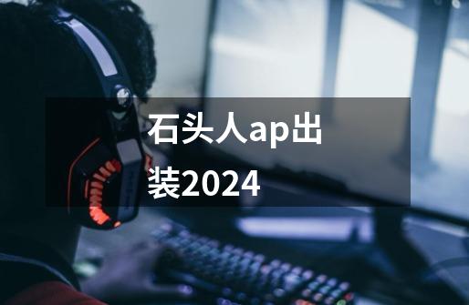 石头人ap出装2024-第1张-游戏相关-七六启网