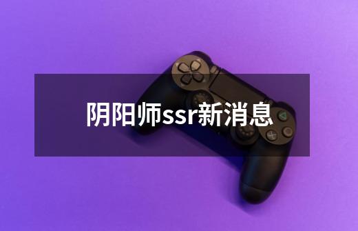 阴阳师ssr新消息-第1张-游戏相关-七六启网