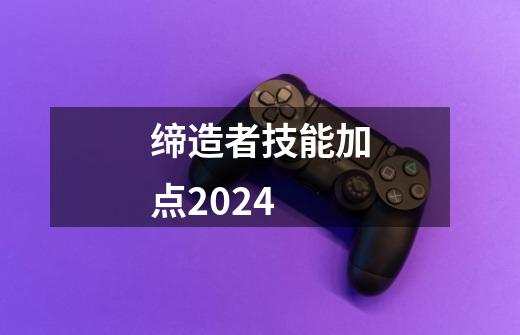 缔造者技能加点2024-第1张-游戏相关-七六启网