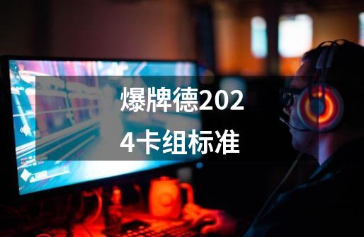 爆牌德2024卡组标准-第1张-游戏相关-七六启网