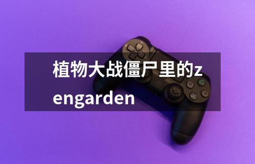 植物大战僵尸里的zengarden-第1张-游戏相关-七六启网