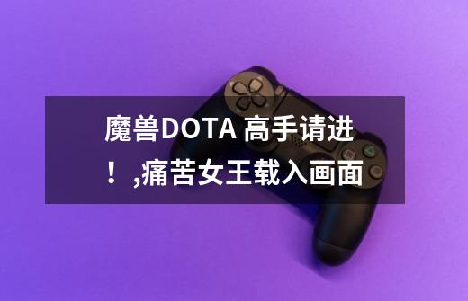 魔兽DOTA 高手请进！,痛苦女王载入画面-第1张-游戏相关-七六启网