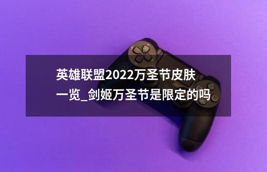 英雄联盟2022万圣节皮肤一览_剑姬万圣节是限定的吗-第1张-游戏相关-七六启网