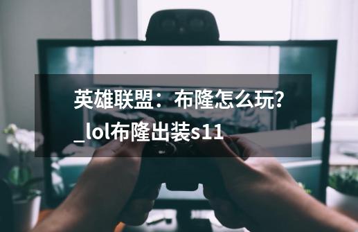 英雄联盟：布隆怎么玩？_lol布隆出装s11-第1张-游戏相关-七六启网