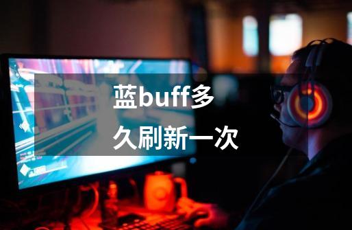 蓝buff多久刷新一次-第1张-游戏相关-七六启网