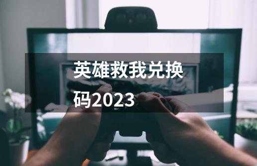 英雄救我兑换码2023-第1张-游戏相关-七六启网