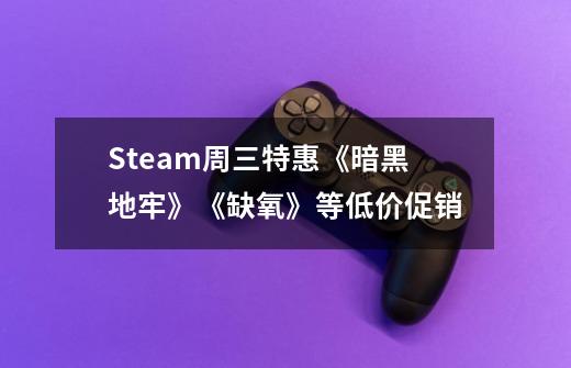 Steam周三特惠《暗黑地牢》《缺氧》等低价促销-第1张-游戏相关-七六启网