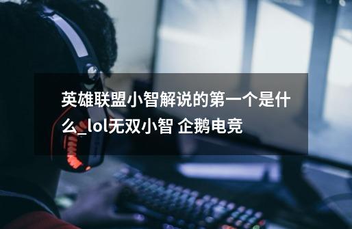 英雄联盟小智解说的第一个是什么_lol无双小智 企鹅电竞-第1张-游戏相关-七六启网