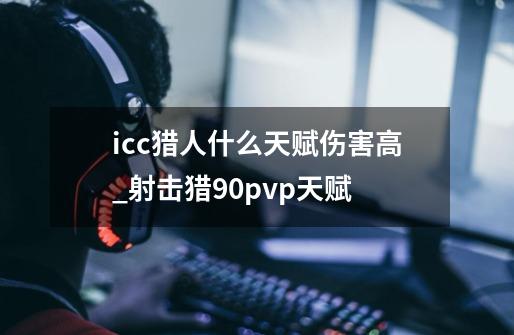 icc猎人什么天赋伤害高_射击猎90pvp天赋-第1张-游戏相关-七六启网