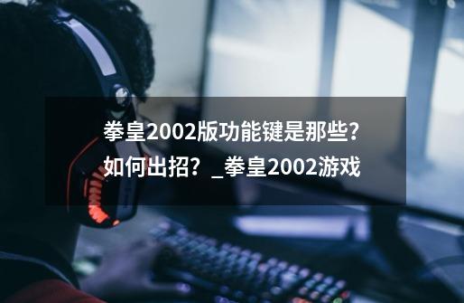 拳皇2002版功能键是那些？如何出招？_拳皇2002游戏-第1张-游戏相关-七六启网