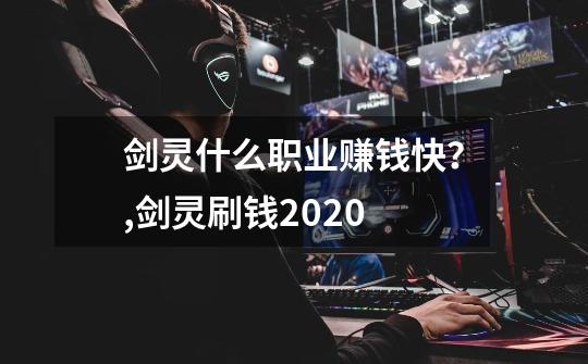 剑灵什么职业赚钱快？,剑灵刷钱2020-第1张-游戏相关-七六启网