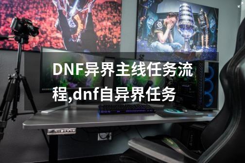 DNF异界主线任务流程,dnf自异界任务-第1张-游戏相关-七六启网