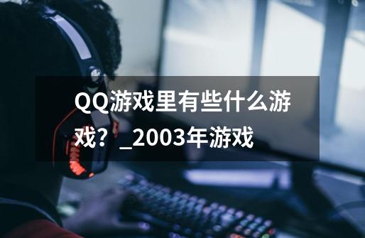 QQ游戏里有些什么游戏？_2003年游戏-第1张-游戏相关-七六启网