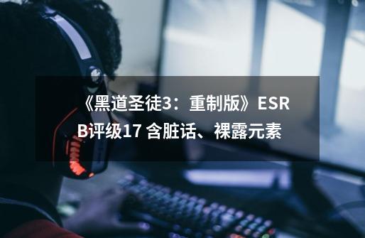 《黑道圣徒3：重制版》ESRB评级17+ 含脏话、裸露元素-第1张-游戏相关-七六启网