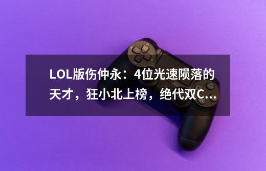 LOL版伤仲永：4位光速陨落的天才，狂小北上榜，绝代双C借酒消愁-第1张-游戏相关-七六启网