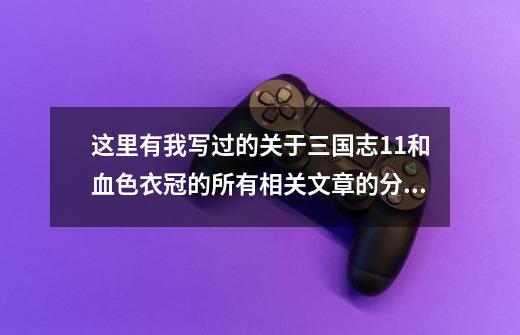 这里有我写过的关于三国志11和血色衣冠的所有相关文章的分类链接-第1张-游戏相关-七六启网