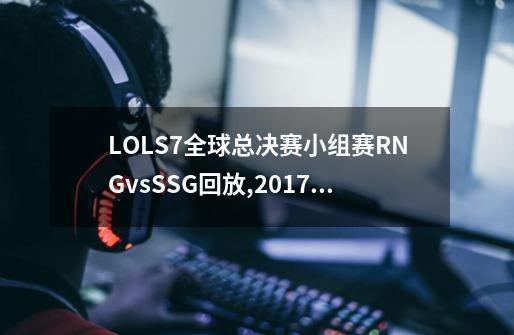 LOLS7全球总决赛小组赛RNGvsSSG回放,2017lol全球总决赛冠军-第1张-游戏相关-七六启网