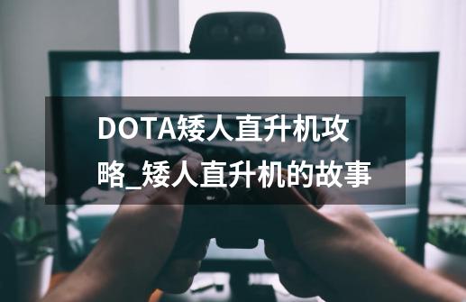 DOTA矮人直升机攻略_矮人直升机的故事-第1张-游戏相关-七六启网