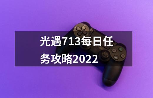 光遇7.13每日任务攻略2022-第1张-游戏相关-七六启网