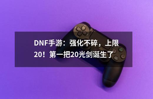 DNF手游：强化不碎，上限20！第一把20光剑诞生了-第1张-游戏相关-七六启网