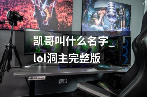 凯哥叫什么名字_lol洞主完整版-第1张-游戏相关-七六启网