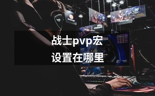 战士pvp宏设置在哪里-第1张-游戏相关-七六启网