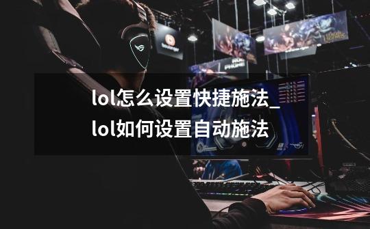 lol怎么设置快捷施法_lol如何设置自动施法-第1张-游戏相关-七六启网