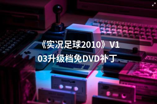 《实况足球2010》V1.03升级档免DVD补丁-第1张-游戏相关-七六启网