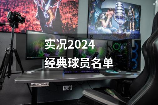 实况2024经典球员名单-第1张-游戏相关-七六启网