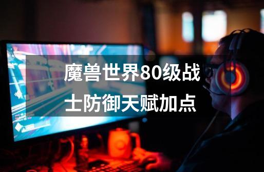 魔兽世界80级战士防御天赋加点-第1张-游戏相关-七六启网