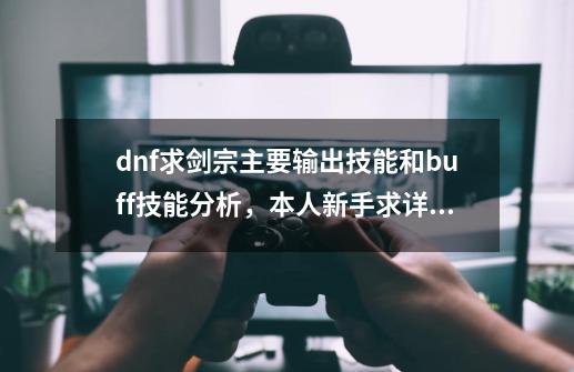 dnf求剑宗主要输出技能和buff技能分析，本人新手求详解_dnf剑宗技能都是几级学的-第1张-游戏相关-七六启网