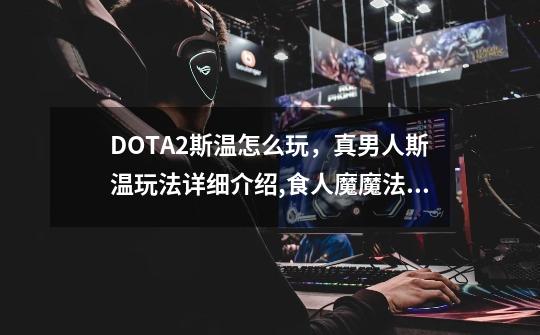 DOTA2斯温怎么玩，真男人斯温玩法详细介绍,食人魔魔法师饰品搭配-第1张-游戏相关-七六启网