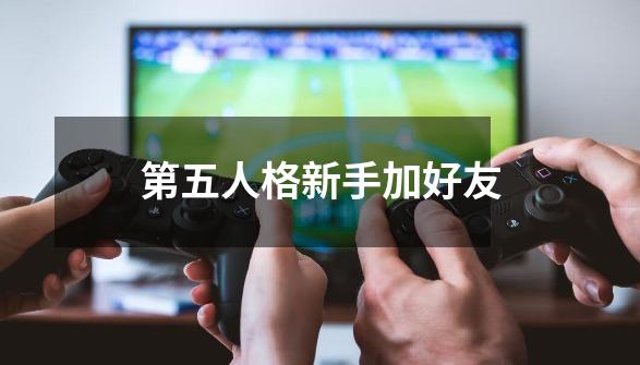 第五人格新手加好友-第1张-游戏相关-七六启网