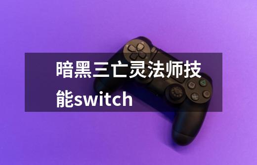 暗黑三亡灵法师技能switch-第1张-游戏相关-七六启网