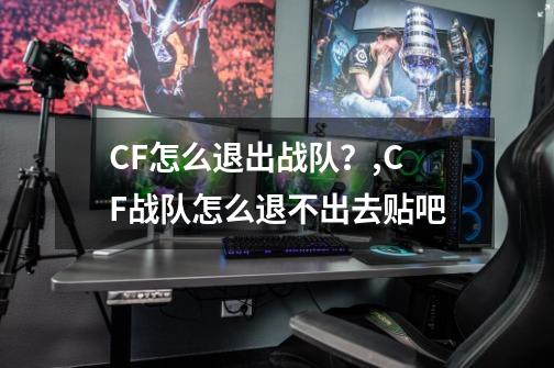 CF怎么退出战队？,CF战队怎么退不出去贴吧-第1张-游戏相关-七六启网