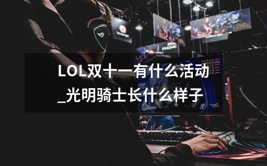 LOL双十一有什么活动_光明骑士长什么样子-第1张-游戏相关-七六启网