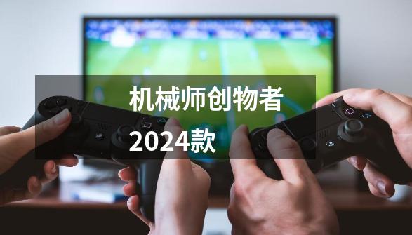 机械师创物者2024款-第1张-游戏相关-七六启网