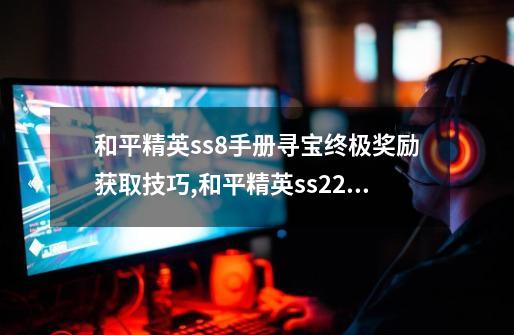 和平精英ss8手册寻宝终极奖励获取技巧,和平精英ss22赛季手册皮肤-第1张-游戏相关-七六启网