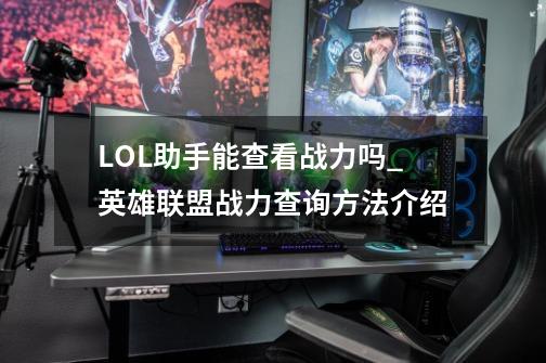 LOL助手能查看战力吗_英雄联盟战力查询方法介绍-第1张-游戏相关-七六启网