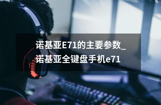 诺基亚E71的主要参数_诺基亚全键盘手机e71-第1张-游戏相关-七六启网