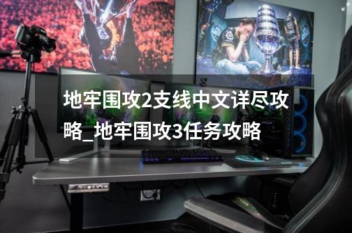 地牢围攻2支线中文详尽攻略_地牢围攻3任务攻略-第1张-游戏相关-七六启网