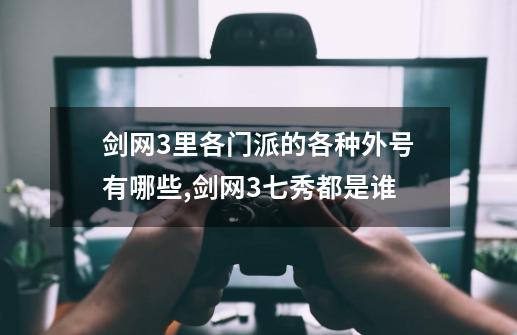 剑网3里各门派的各种外号有哪些,剑网3七秀都是谁-第1张-游戏相关-七六启网