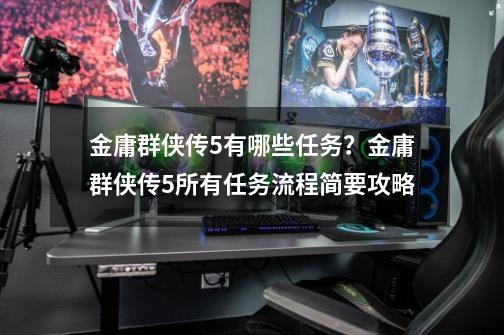 金庸群侠传5有哪些任务？金庸群侠传5所有任务流程简要攻略-第1张-游戏相关-七六启网