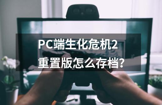 PC端生化危机2重置版怎么存档？-第1张-游戏相关-七六启网