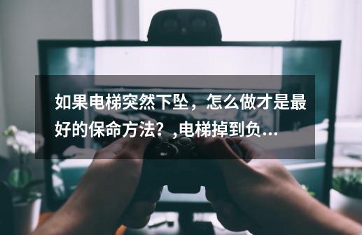 如果电梯突然下坠，怎么做才是最好的保命方法？,电梯掉到负一层-第1张-游戏相关-七六启网